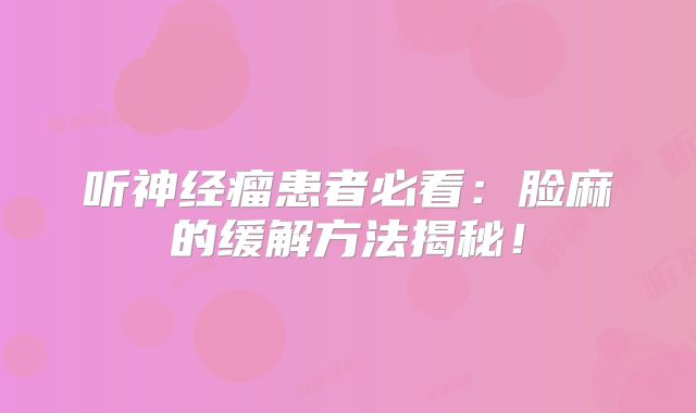 听神经瘤患者必看：脸麻的缓解方法揭秘！