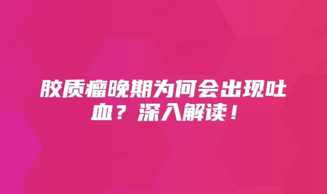 胶质瘤晚期为何会出现吐血？深入解读！