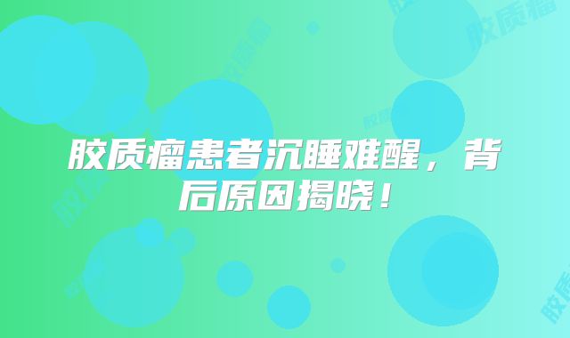 胶质瘤患者沉睡难醒，背后原因揭晓！