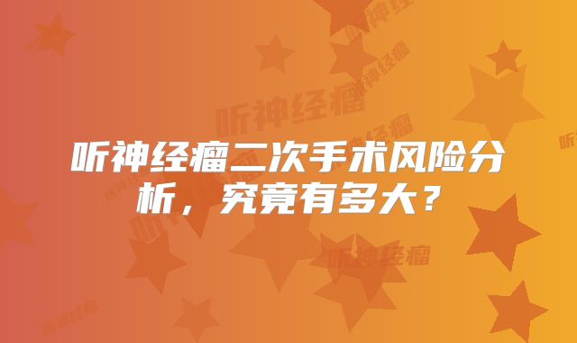 听神经瘤二次手术风险分析，究竟有多大？