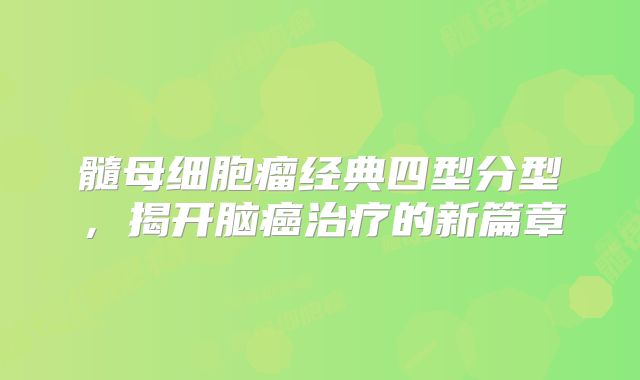 髓母细胞瘤经典四型分型，揭开脑癌治疗的新篇章