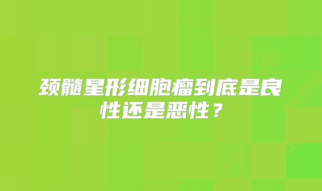 颈髓星形细胞瘤到底是良性还是恶性？