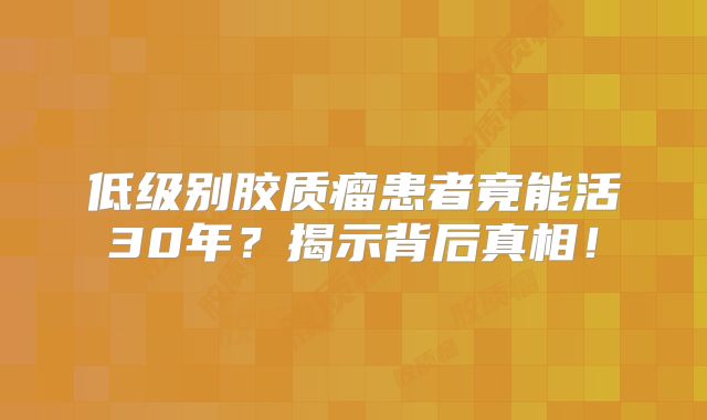 低级别胶质瘤患者竟能活30年？揭示背后真相！