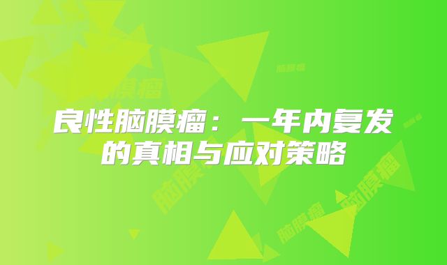 良性脑膜瘤：一年内复发的真相与应对策略