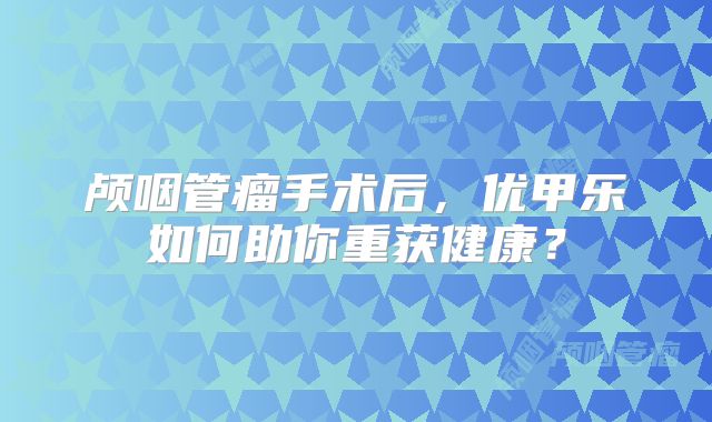 颅咽管瘤手术后，优甲乐如何助你重获健康？