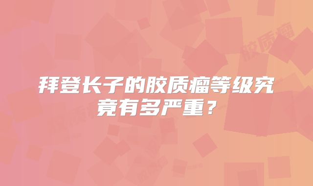拜登长子的胶质瘤等级究竟有多严重？