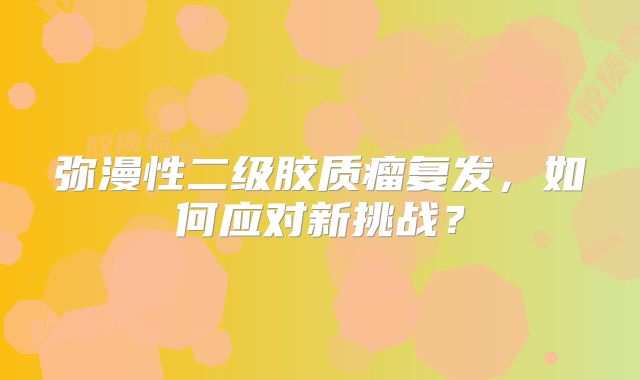 弥漫性二级胶质瘤复发，如何应对新挑战？