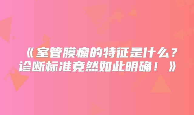 《室管膜瘤的特征是什么？诊断标准竟然如此明确！》