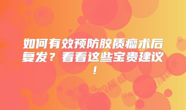 如何有效预防胶质瘤术后复发？看看这些宝贵建议！