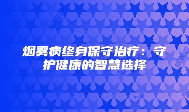 烟雾病终身保守治疗：守护健康的智慧选择