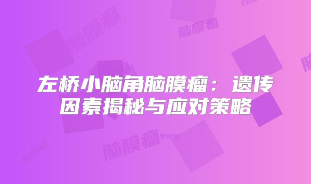 左桥小脑角脑膜瘤：遗传因素揭秘与应对策略