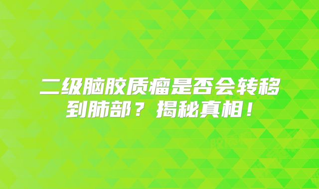 二级脑胶质瘤是否会转移到肺部？揭秘真相！