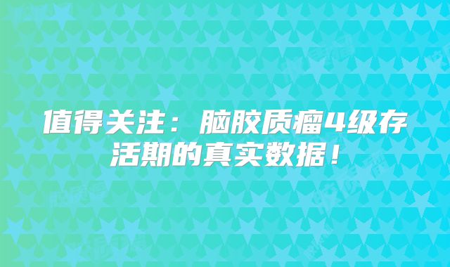 值得关注：脑胶质瘤4级存活期的真实数据！