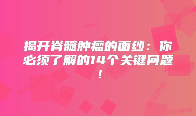 揭开脊髓肿瘤的面纱：你必须了解的14个关键问题！