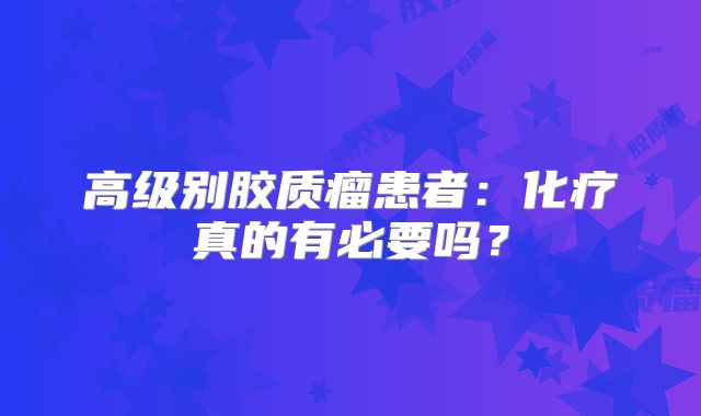 高级别胶质瘤患者：化疗真的有必要吗？