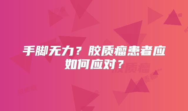 手脚无力？胶质瘤患者应如何应对？