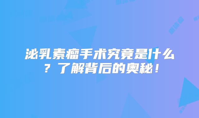 泌乳素瘤手术究竟是什么？了解背后的奥秘！