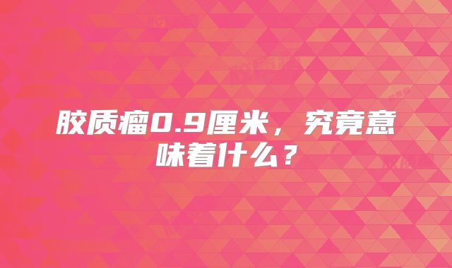 胶质瘤0.9厘米，究竟意味着什么？