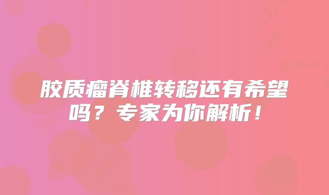 胶质瘤脊椎转移还有希望吗？专家为你解析！