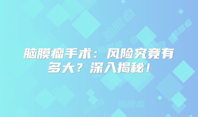 脑膜瘤手术：风险究竟有多大？深入揭秘！
