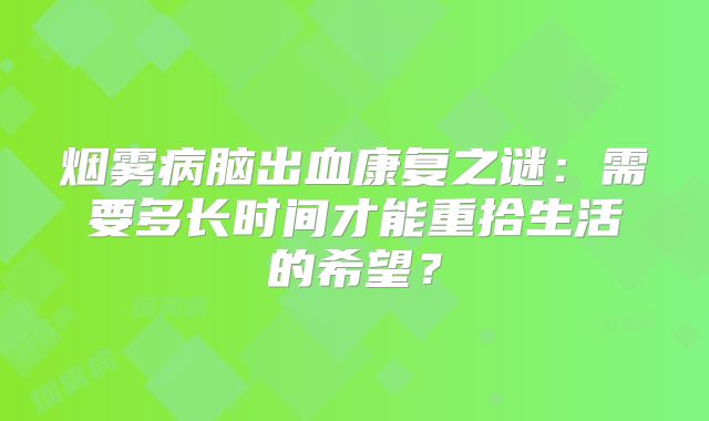 烟雾病脑出血康复之谜：需要多长时间才能重拾生活的希望？