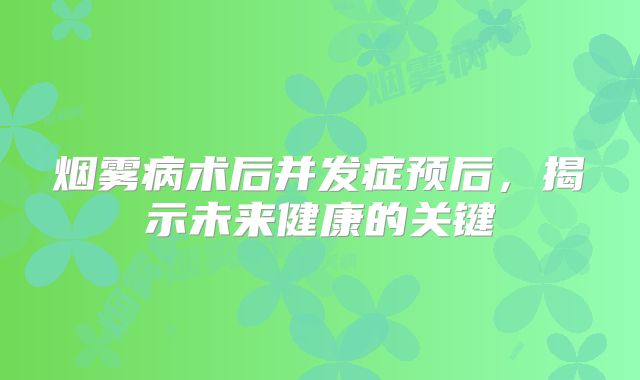 烟雾病术后并发症预后，揭示未来健康的关键