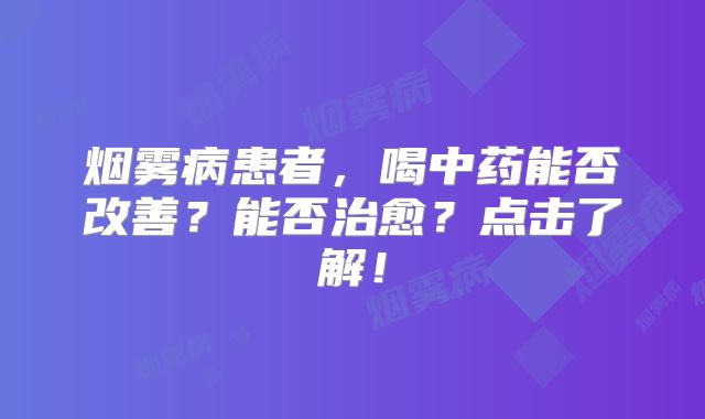 烟雾病患者，喝中药能否改善？能否治愈？点击了解！