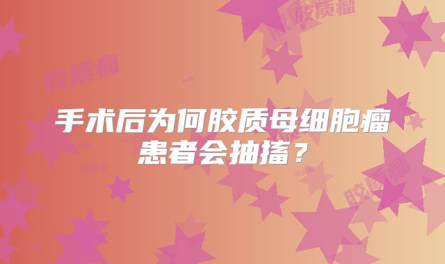 手术后为何胶质母细胞瘤患者会抽搐？
