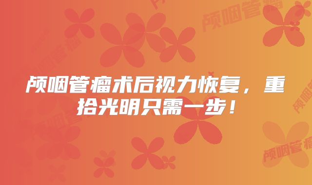 颅咽管瘤术后视力恢复，重拾光明只需一步！