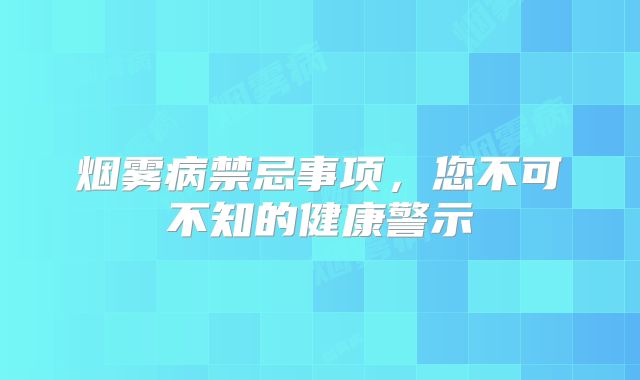 烟雾病禁忌事项，您不可不知的健康警示