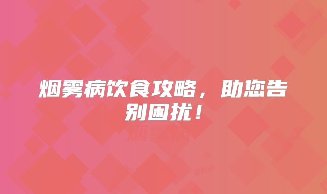 烟雾病饮食攻略，助您告别困扰！