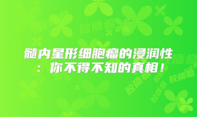 髓内星形细胞瘤的浸润性：你不得不知的真相！