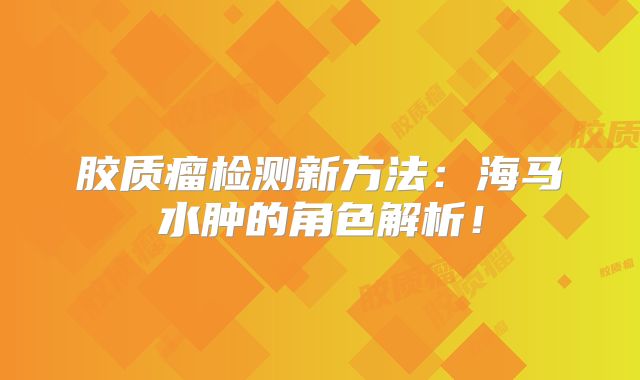 胶质瘤检测新方法：海马水肿的角色解析！