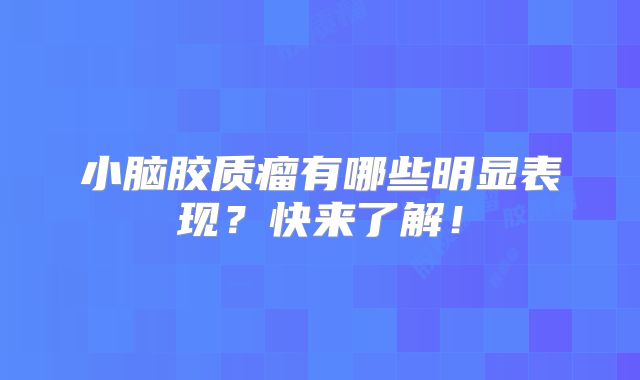 小脑胶质瘤有哪些明显表现？快来了解！