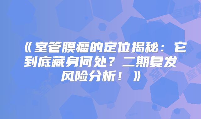 《室管膜瘤的定位揭秘：它到底藏身何处？二期复发风险分析！》