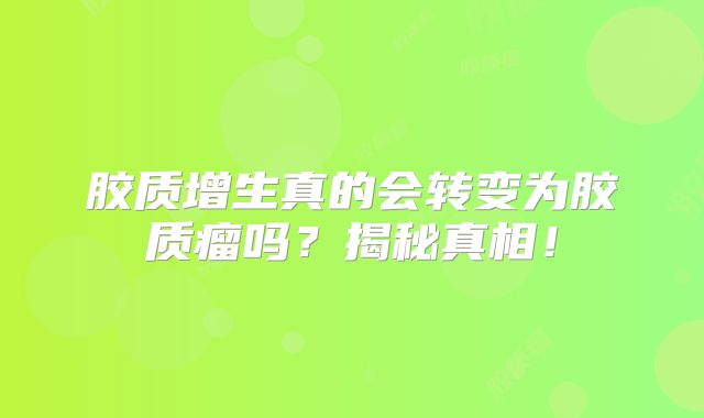 胶质增生真的会转变为胶质瘤吗？揭秘真相！