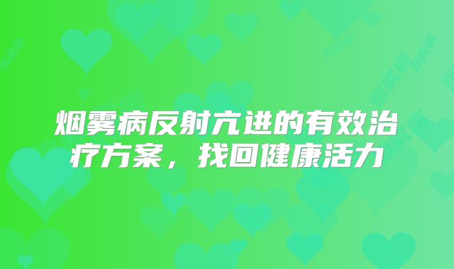烟雾病反射亢进的有效治疗方案，找回健康活力