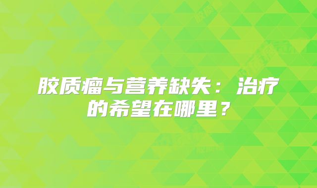 胶质瘤与营养缺失：治疗的希望在哪里？