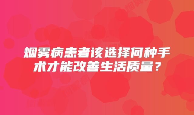 烟雾病患者该选择何种手术才能改善生活质量？