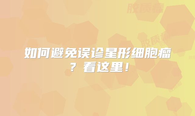 如何避免误诊星形细胞瘤？看这里！