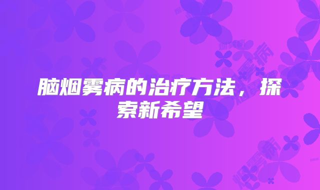 脑烟雾病的治疗方法，探索新希望