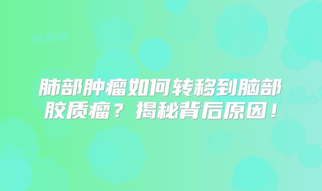 肺部肿瘤如何转移到脑部胶质瘤？揭秘背后原因！