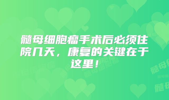 髓母细胞瘤手术后必须住院几天，康复的关键在于这里！
