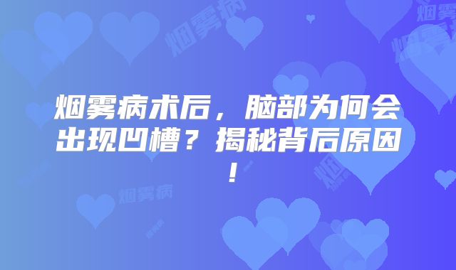 烟雾病术后，脑部为何会出现凹槽？揭秘背后原因！
