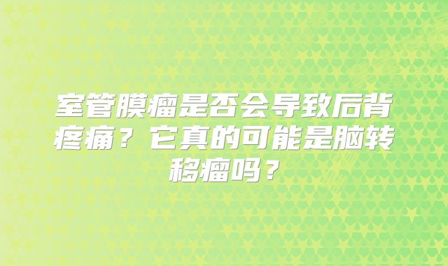 室管膜瘤是否会导致后背疼痛？它真的可能是脑转移瘤吗？