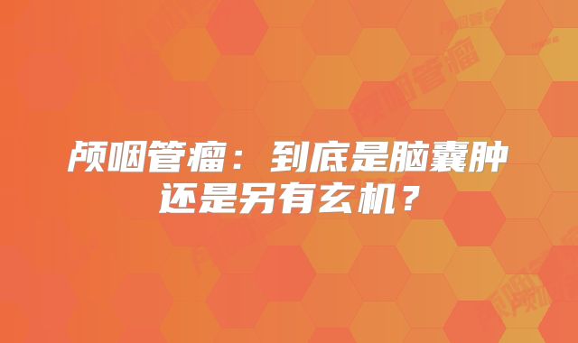 颅咽管瘤：到底是脑囊肿还是另有玄机？