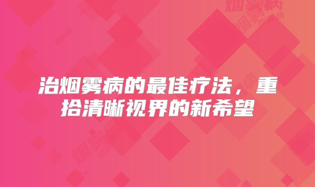 治烟雾病的最佳疗法，重拾清晰视界的新希望