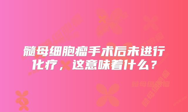 髓母细胞瘤手术后未进行化疗，这意味着什么？