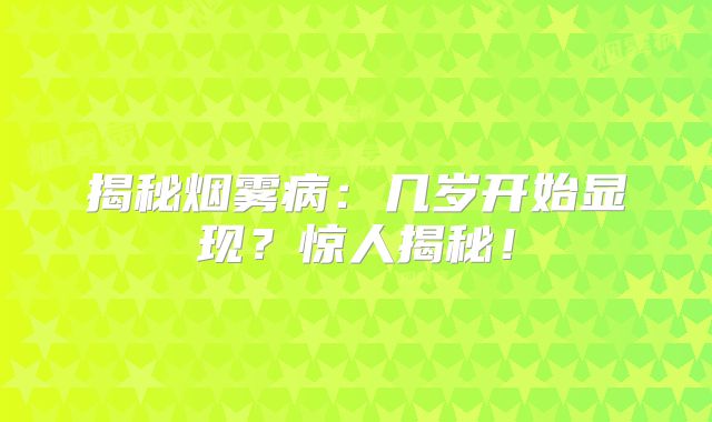 揭秘烟雾病：几岁开始显现？惊人揭秘！