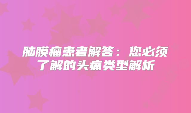 脑膜瘤患者解答：您必须了解的头痛类型解析